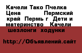 Качели Тако Пчелка  › Цена ­ 3 000 - Пермский край, Пермь г. Дети и материнство » Качели, шезлонги, ходунки   